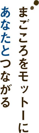 まごころをモットーにあなたとつながる